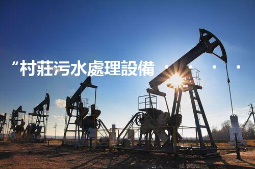 “村莊污水處理設備，綠色家園守護者”